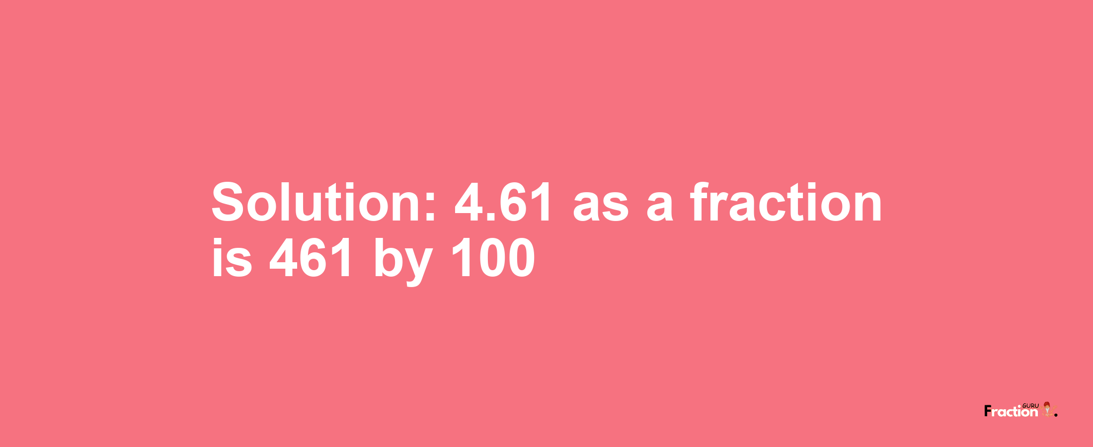 Solution:4.61 as a fraction is 461/100
